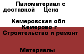 Пиломатериал с доставкой. › Цена ­ 7 200 - Кемеровская обл., Кемерово г. Строительство и ремонт » Материалы   